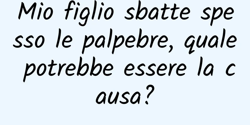 Mio figlio sbatte spesso le palpebre, quale potrebbe essere la causa?