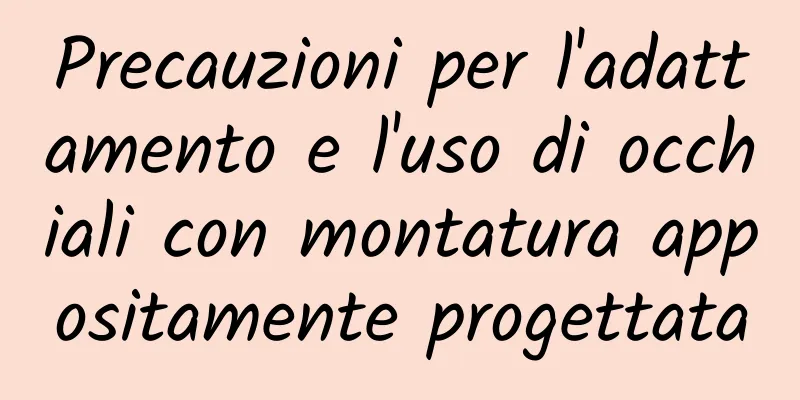 Precauzioni per l'adattamento e l'uso di occhiali con montatura appositamente progettata