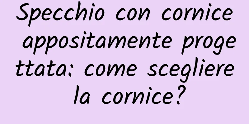 Specchio con cornice appositamente progettata: come scegliere la cornice?