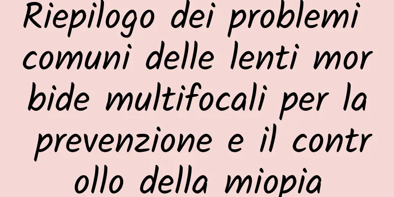 Riepilogo dei problemi comuni delle lenti morbide multifocali per la prevenzione e il controllo della miopia