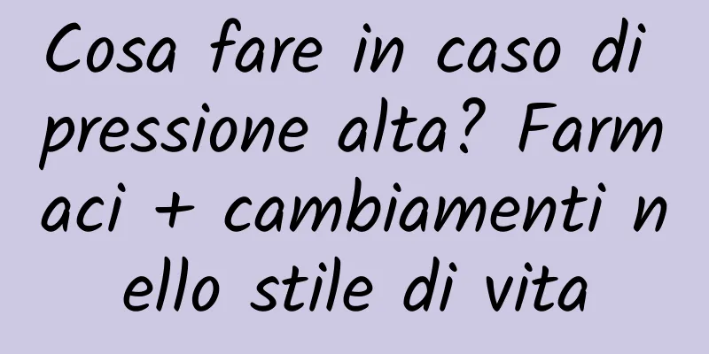 Cosa fare in caso di pressione alta? Farmaci + cambiamenti nello stile di vita