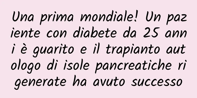 Una prima mondiale! Un paziente con diabete da 25 anni è guarito e il trapianto autologo di isole pancreatiche rigenerate ha avuto successo