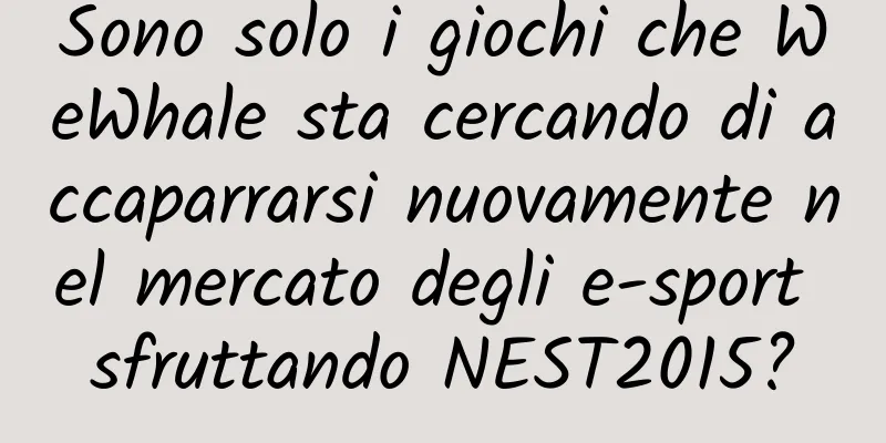 Sono solo i giochi che WeWhale sta cercando di accaparrarsi nuovamente nel mercato degli e-sport sfruttando NEST2015?