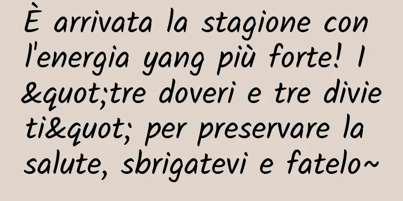 È arrivata la stagione con l'energia yang più forte! I "tre doveri e tre divieti" per preservare la salute, sbrigatevi e fatelo~