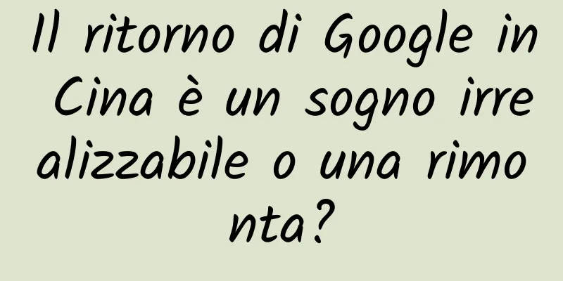 Il ritorno di Google in Cina è un sogno irrealizzabile o una rimonta?