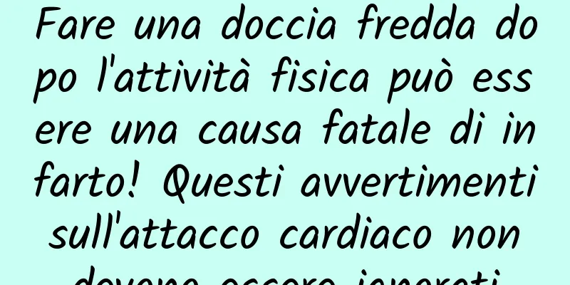 Fare una doccia fredda dopo l'attività fisica può essere una causa fatale di infarto! Questi avvertimenti sull'attacco cardiaco non devono essere ignorati
