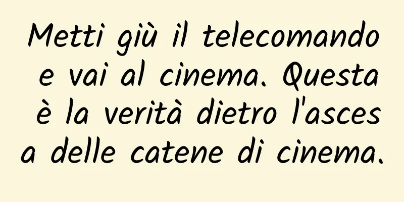 Metti giù il telecomando e vai al cinema. Questa è la verità dietro l'ascesa delle catene di cinema.