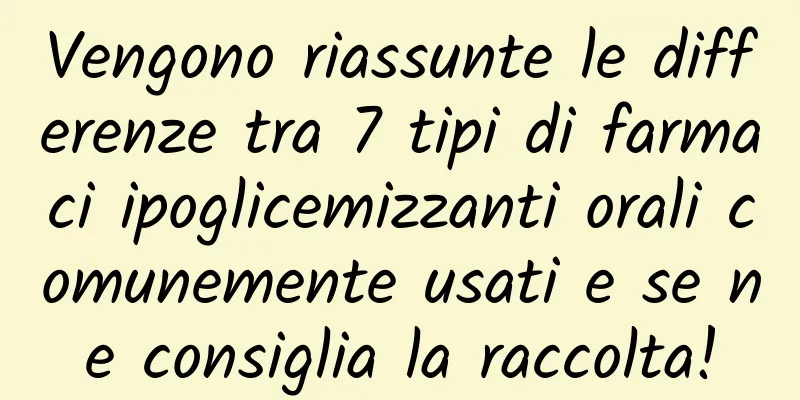 Vengono riassunte le differenze tra 7 tipi di farmaci ipoglicemizzanti orali comunemente usati e se ne consiglia la raccolta!