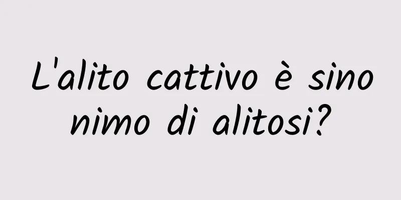 L'alito cattivo è sinonimo di alitosi?