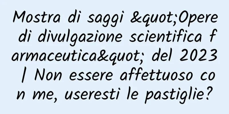 Mostra di saggi "Opere di divulgazione scientifica farmaceutica" del 2023 | Non essere affettuoso con me, useresti le pastiglie?