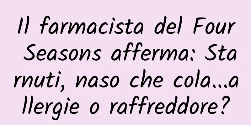 Il farmacista del Four Seasons afferma: Starnuti, naso che cola...allergie o raffreddore?