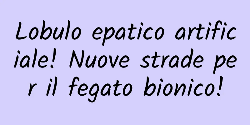 Lobulo epatico artificiale! Nuove strade per il fegato bionico!