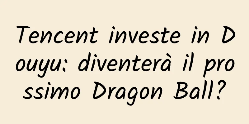 Tencent investe in Douyu: diventerà il prossimo Dragon Ball?