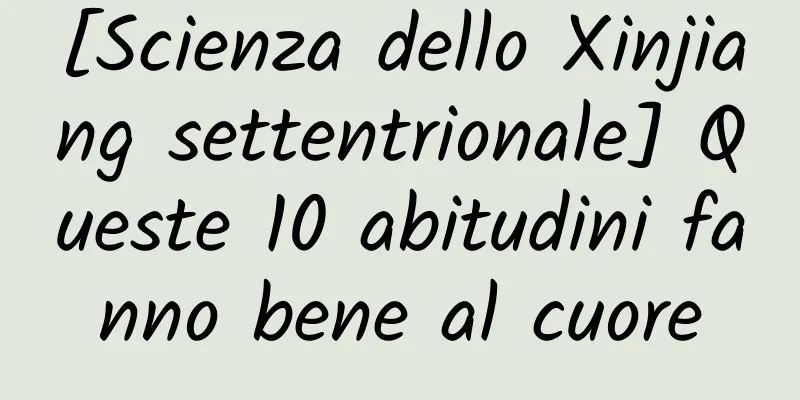 [Scienza dello Xinjiang settentrionale] Queste 10 abitudini fanno bene al cuore