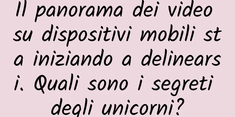 Il panorama dei video su dispositivi mobili sta iniziando a delinearsi. Quali sono i segreti degli unicorni?