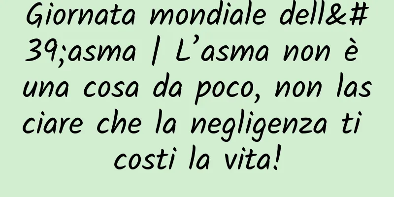 Giornata mondiale dell'asma | L’asma non è una cosa da poco, non lasciare che la negligenza ti costi la vita!