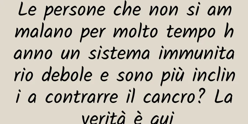 Le persone che non si ammalano per molto tempo hanno un sistema immunitario debole e sono più inclini a contrarre il cancro? La verità è qui