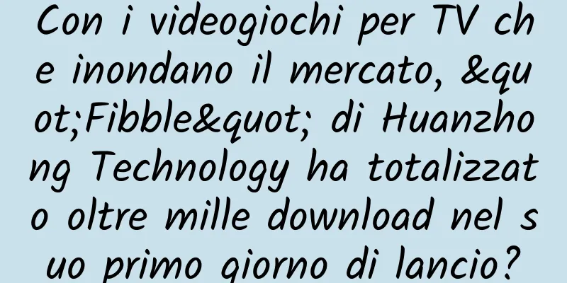 Con i videogiochi per TV che inondano il mercato, "Fibble" di Huanzhong Technology ha totalizzato oltre mille download nel suo primo giorno di lancio?