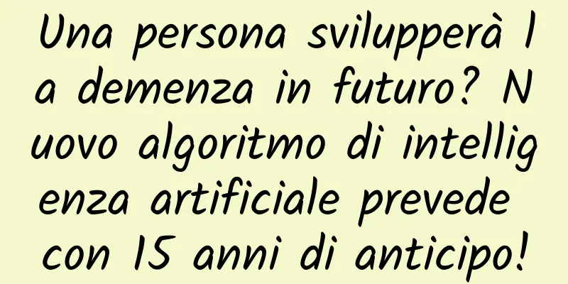 Una persona svilupperà la demenza in futuro? Nuovo algoritmo di intelligenza artificiale prevede con 15 anni di anticipo!