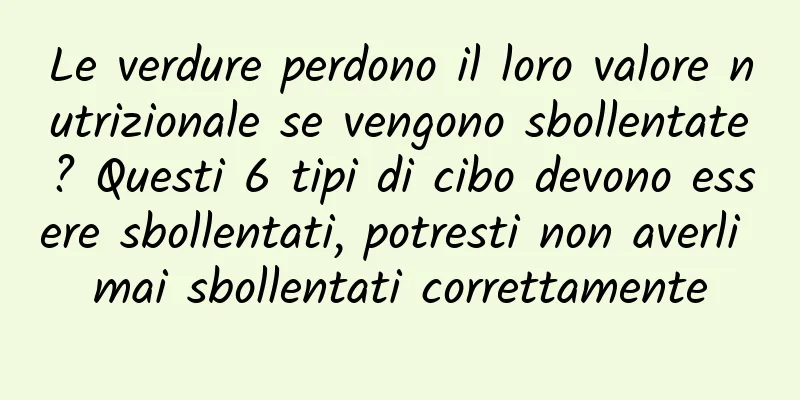 Le verdure perdono il loro valore nutrizionale se vengono sbollentate? Questi 6 tipi di cibo devono essere sbollentati, potresti non averli mai sbollentati correttamente