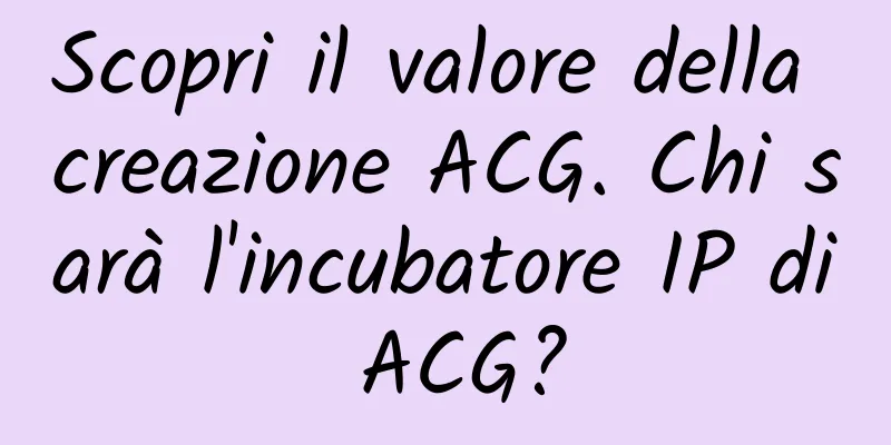 Scopri il valore della creazione ACG. Chi sarà l'incubatore IP di ACG?