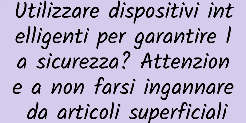 Utilizzare dispositivi intelligenti per garantire la sicurezza? Attenzione a non farsi ingannare da articoli superficiali
