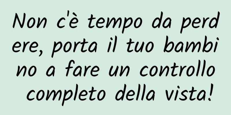 Non c'è tempo da perdere, porta il tuo bambino a fare un controllo completo della vista!