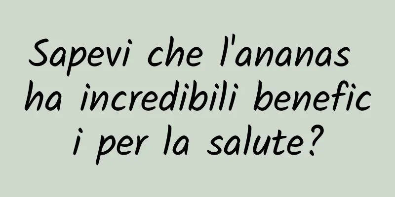 Sapevi che l'ananas ha incredibili benefici per la salute?