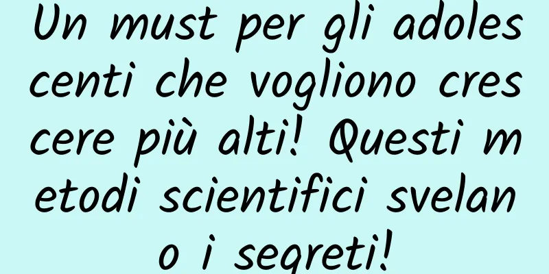 Un must per gli adolescenti che vogliono crescere più alti! Questi metodi scientifici svelano i segreti!