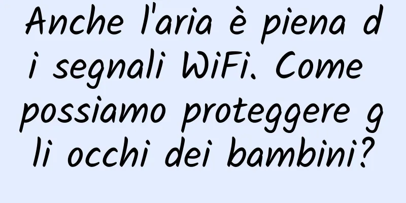 Anche l'aria è piena di segnali WiFi. Come possiamo proteggere gli occhi dei bambini?