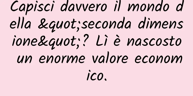 Capisci davvero il mondo della "seconda dimensione"? Lì è nascosto un enorme valore economico.