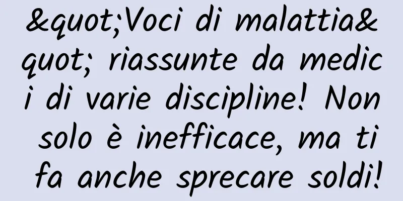 "Voci di malattia" riassunte da medici di varie discipline! Non solo è inefficace, ma ti fa anche sprecare soldi!