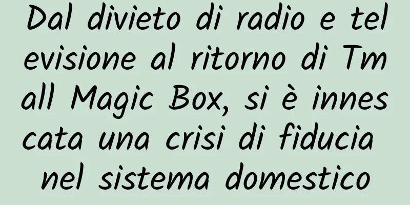 Dal divieto di radio e televisione al ritorno di Tmall Magic Box, si è innescata una crisi di fiducia nel sistema domestico