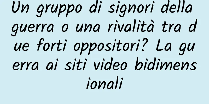 Un gruppo di signori della guerra o una rivalità tra due forti oppositori? La guerra ai siti video bidimensionali