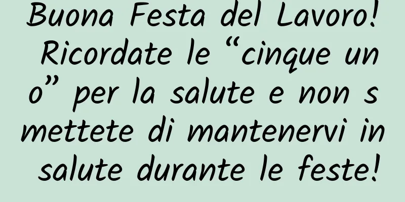 Buona Festa del Lavoro! Ricordate le “cinque uno” per la salute e non smettete di mantenervi in ​​salute durante le feste!