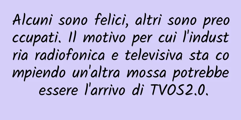 Alcuni sono felici, altri sono preoccupati. Il motivo per cui l'industria radiofonica e televisiva sta compiendo un'altra mossa potrebbe essere l'arrivo di TVOS2.0.