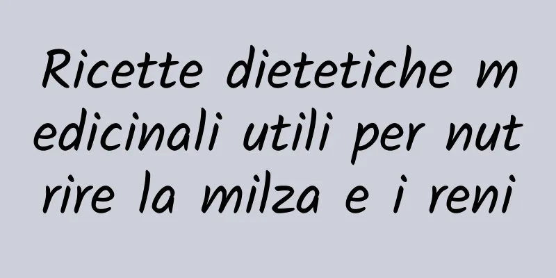 Ricette dietetiche medicinali utili per nutrire la milza e i reni