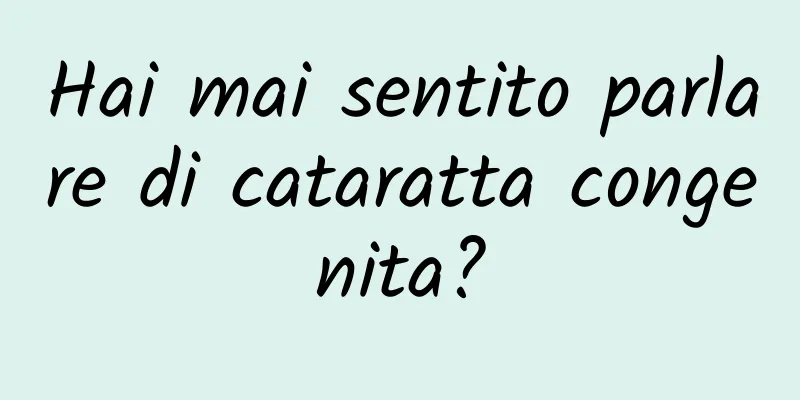 Hai mai sentito parlare di cataratta congenita?