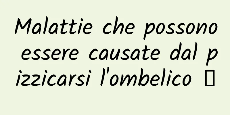 Malattie che possono essere causate dal pizzicarsi l'ombelico →