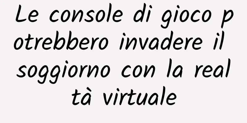 Le console di gioco potrebbero invadere il soggiorno con la realtà virtuale