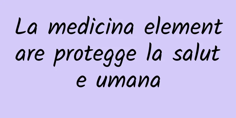 La medicina elementare protegge la salute umana