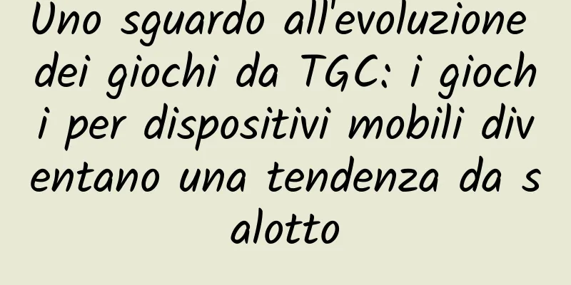 Uno sguardo all'evoluzione dei giochi da TGC: i giochi per dispositivi mobili diventano una tendenza da salotto