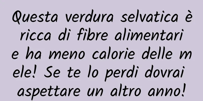 Questa verdura selvatica è ricca di fibre alimentari e ha meno calorie delle mele! Se te lo perdi dovrai aspettare un altro anno!