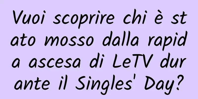 Vuoi scoprire chi è stato mosso dalla rapida ascesa di LeTV durante il Singles' Day?