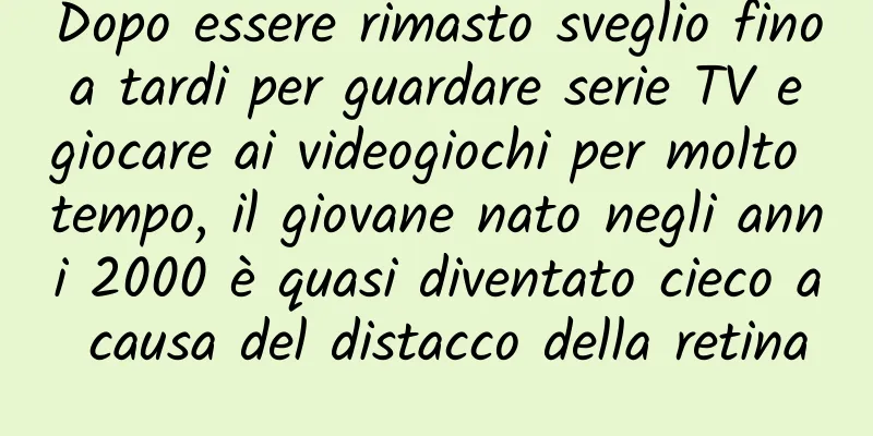Dopo essere rimasto sveglio fino a tardi per guardare serie TV e giocare ai videogiochi per molto tempo, il giovane nato negli anni 2000 è quasi diventato cieco a causa del distacco della retina