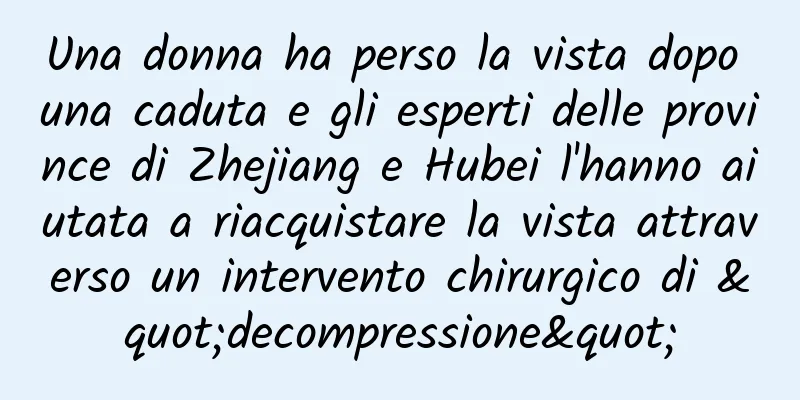 Una donna ha perso la vista dopo una caduta e gli esperti delle province di Zhejiang e Hubei l'hanno aiutata a riacquistare la vista attraverso un intervento chirurgico di "decompressione"