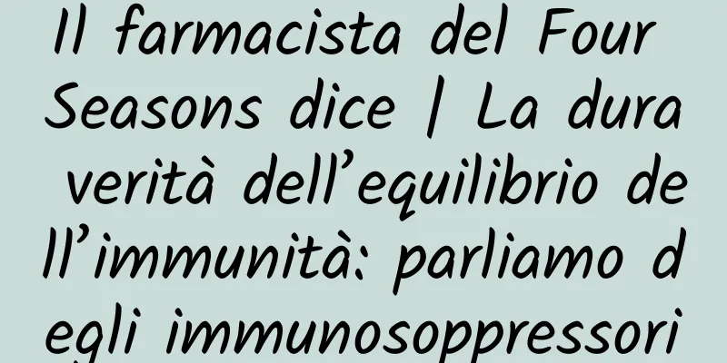 Il farmacista del Four Seasons dice | La dura verità dell’equilibrio dell’immunità: parliamo degli immunosoppressori