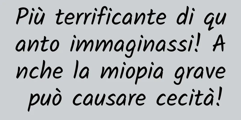 Più terrificante di quanto immaginassi! Anche la miopia grave può causare cecità!