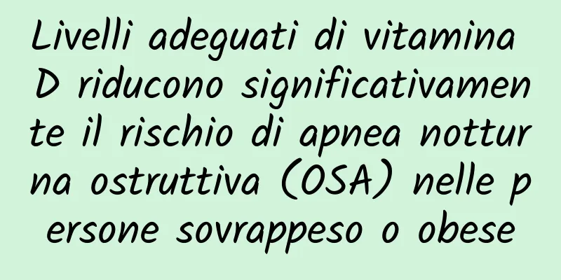 Livelli adeguati di vitamina D riducono significativamente il rischio di apnea notturna ostruttiva (OSA) nelle persone sovrappeso o obese
