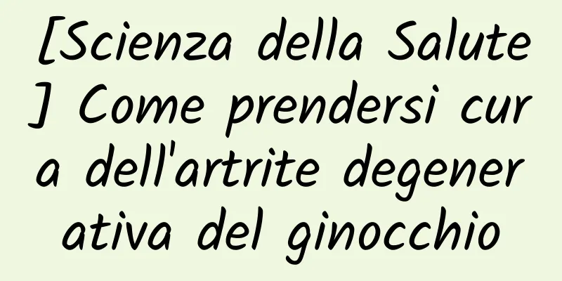 [Scienza della Salute] Come prendersi cura dell'artrite degenerativa del ginocchio